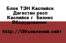 Блок ТЭН Каспийск - Дагестан респ., Каспийск г. Бизнес » Оборудование   